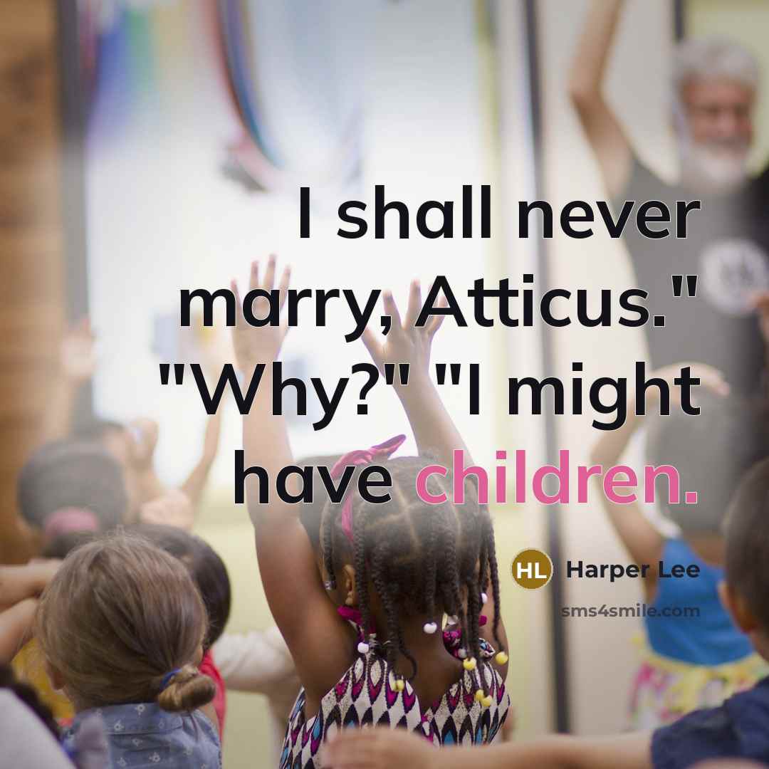 “I shall never marry, Atticus." "Why?" "I might have children.” quote by Harper Lee