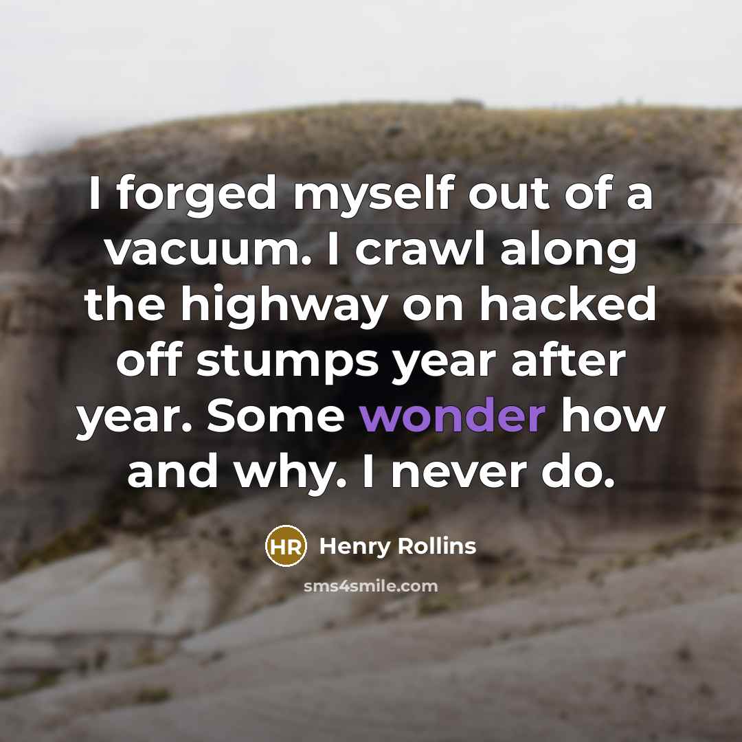 “I forged myself out of a vacuum. I crawl along…” quote by Henry Rollins