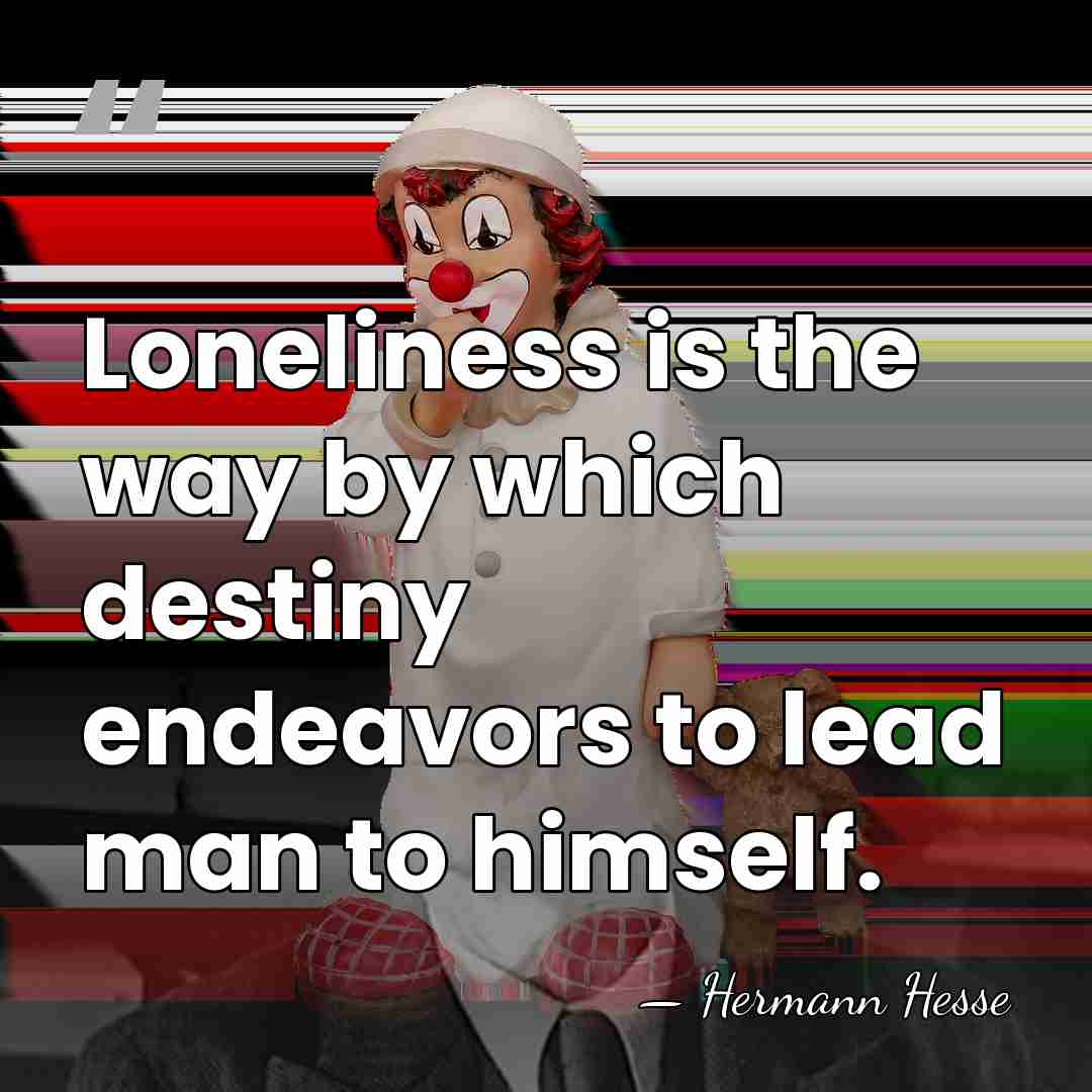 Loneliness is the way by which destiny endeavors to lead man to&hellip; - Hermann Hesse