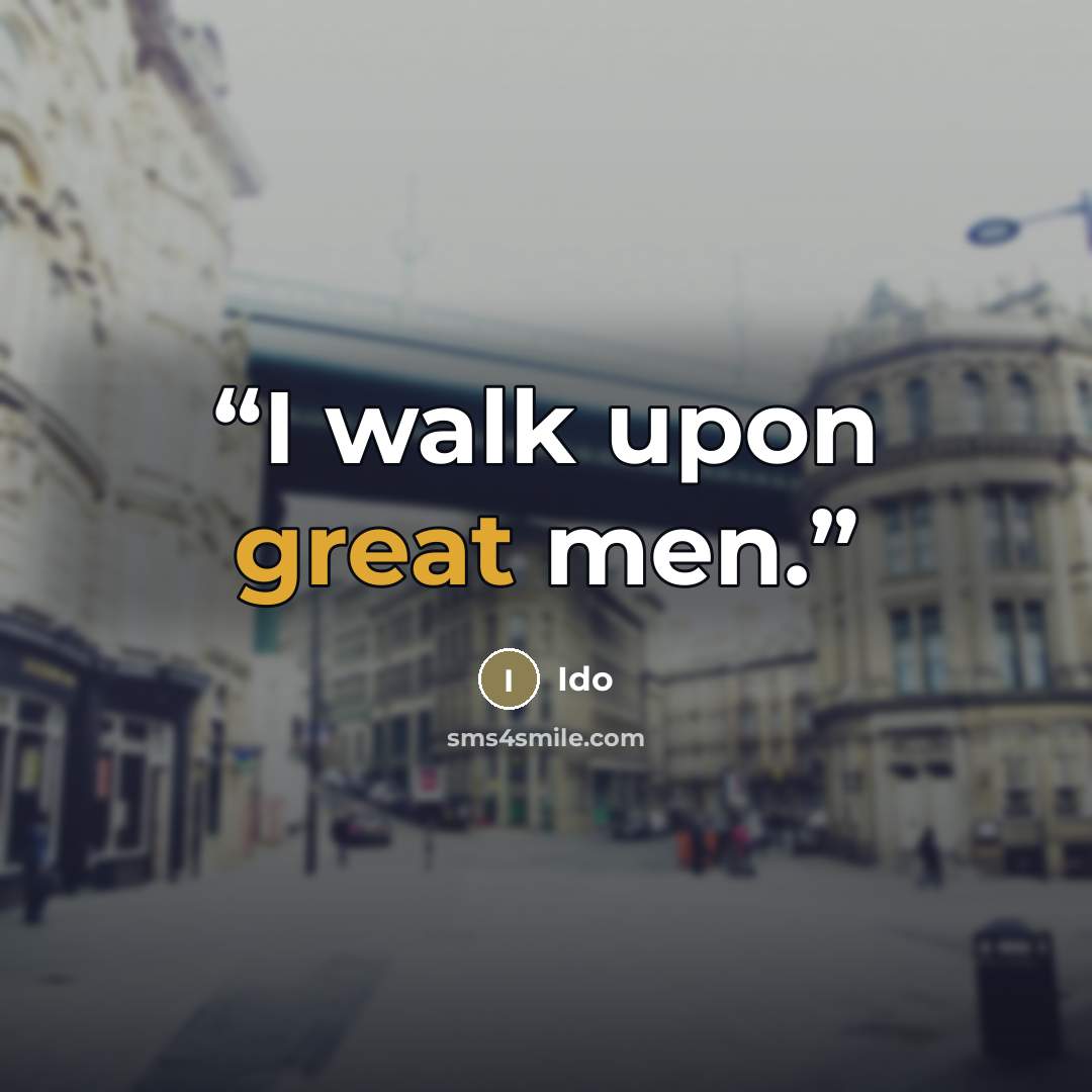 “I walk upon great men.” quote by Ido