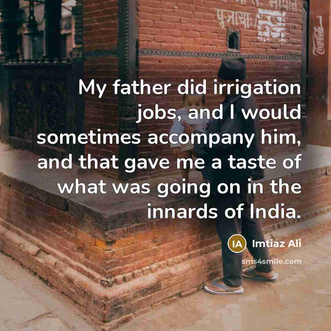 “My father did irrigation jobs, and I would sometimes accompany…” quote by Imtiaz Ali