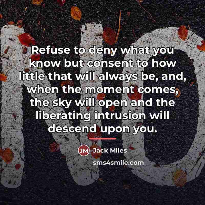 “Refuse to deny what you know but consent to how…” quote by Jack Miles