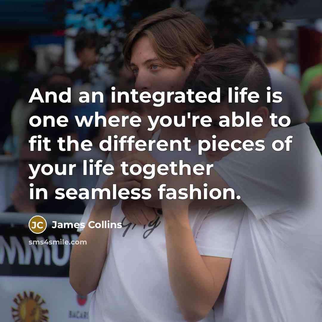 “And an integrated life is one where you're able to…” quote by James Collins