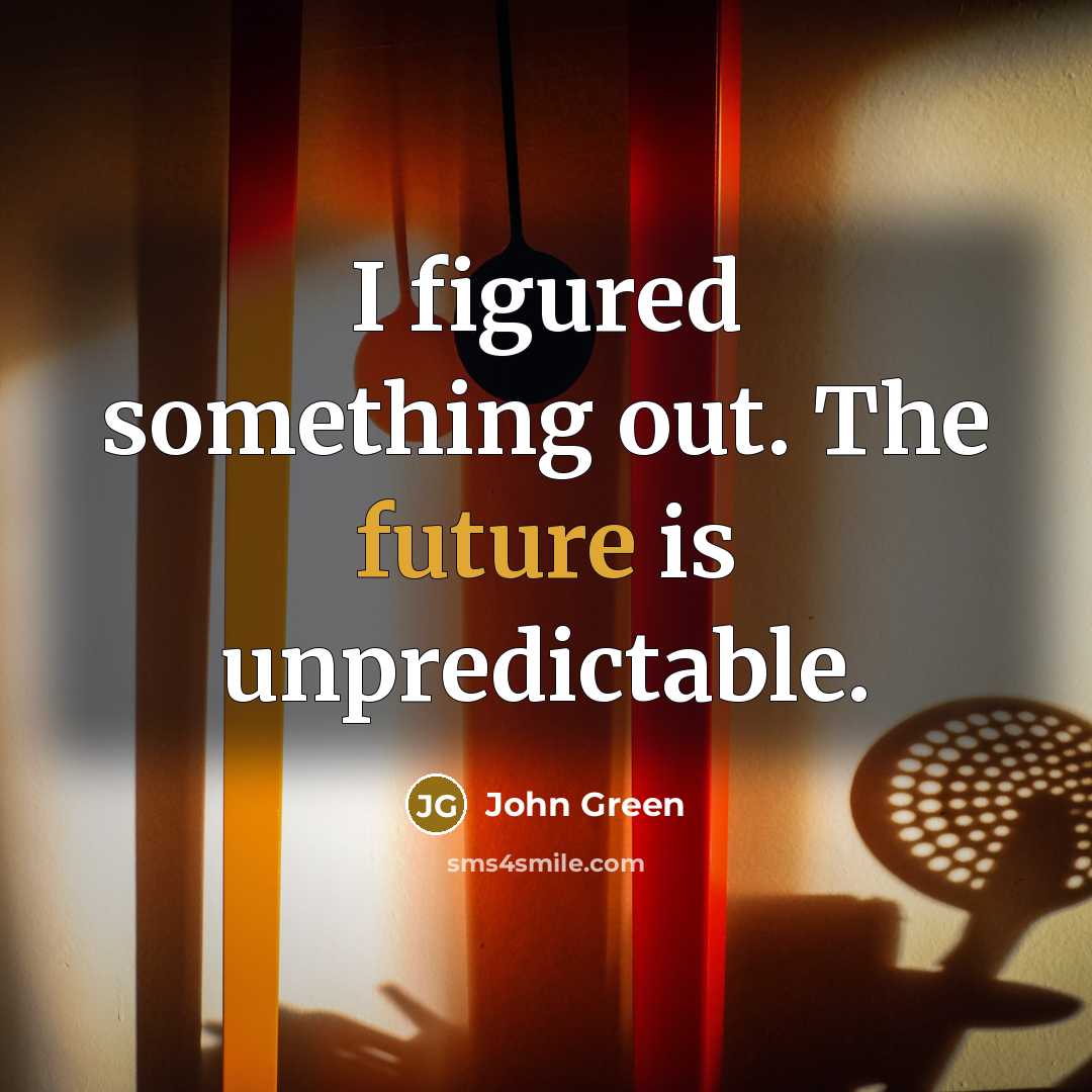 “I figured something out. The future is unpredictable.…” quote by John Green