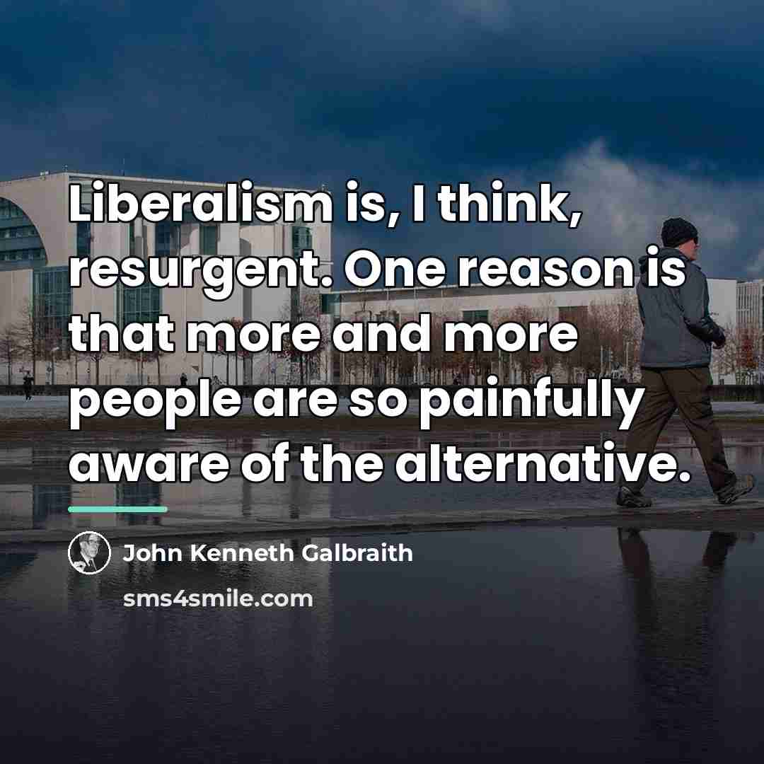 “Liberalism is, I think, resurgent. One reason is that more…” quote by John Kenneth Galbraith
