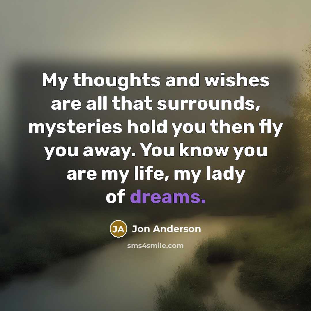 “My thoughts and wishes are all that surrounds, mysteries hold…” quote by Jon Anderson