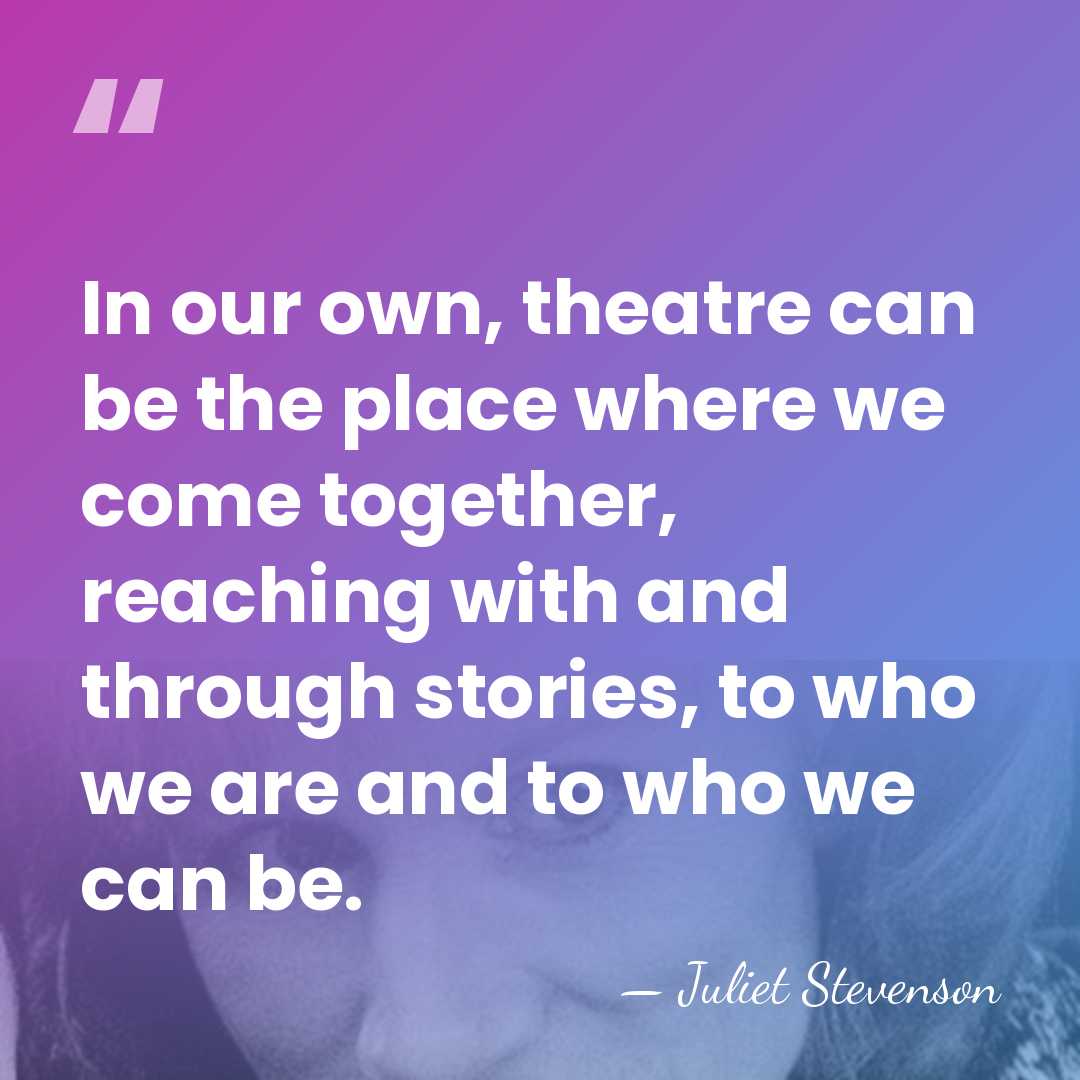In our own, theatre can be the place where we come together,&hellip; - Juliet Stevenson