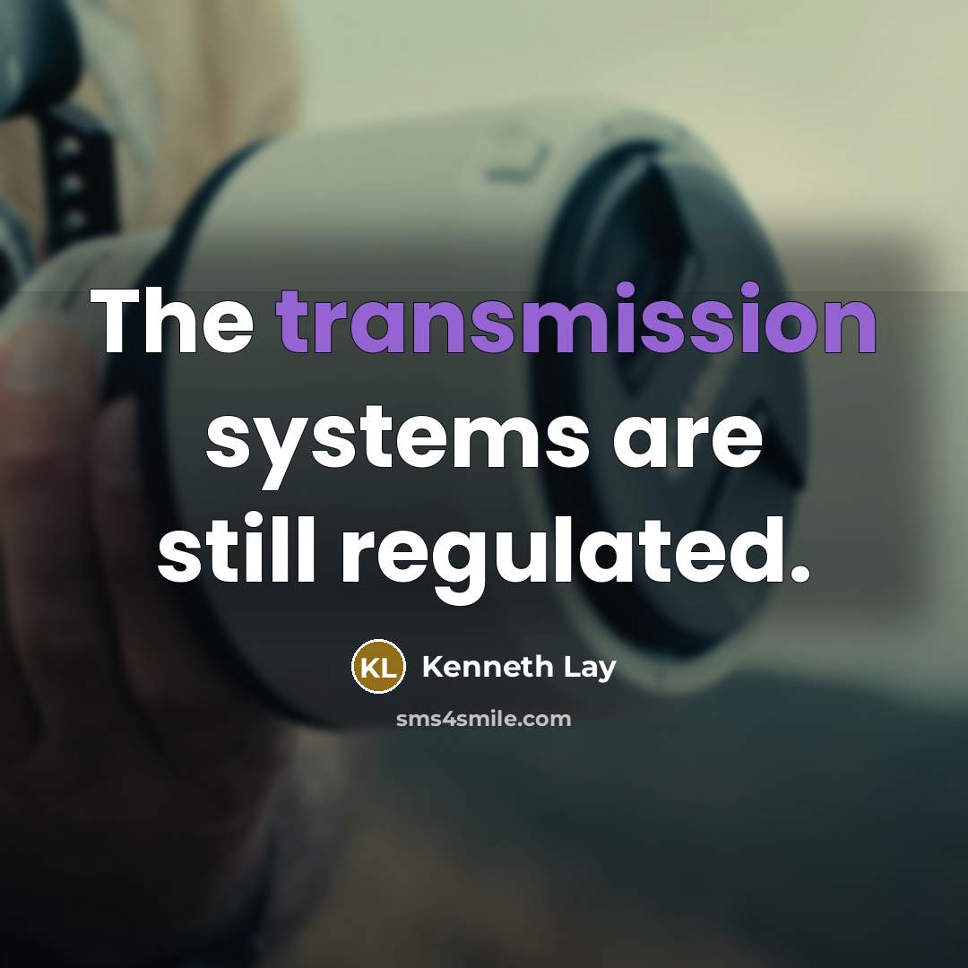“The transmission systems are still regulated.” quote by Kenneth Lay
