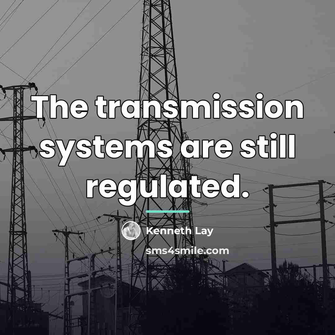 “The transmission systems are still regulated.…” quote by Kenneth Lay