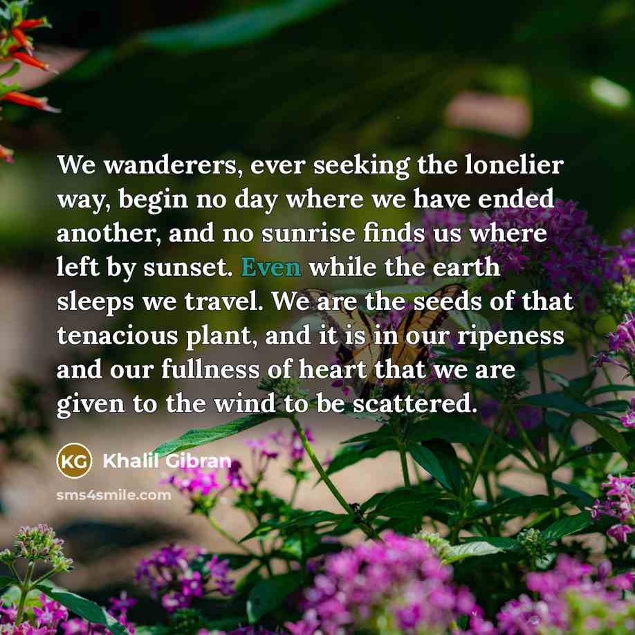 “We wanderers, ever seeking the lonelier way, begin no day…” quote by Khalil Gibran