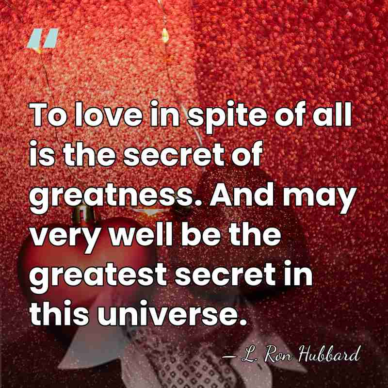 To love in spite of all is the secret of greatness. And&hellip; - L. Ron Hubbard