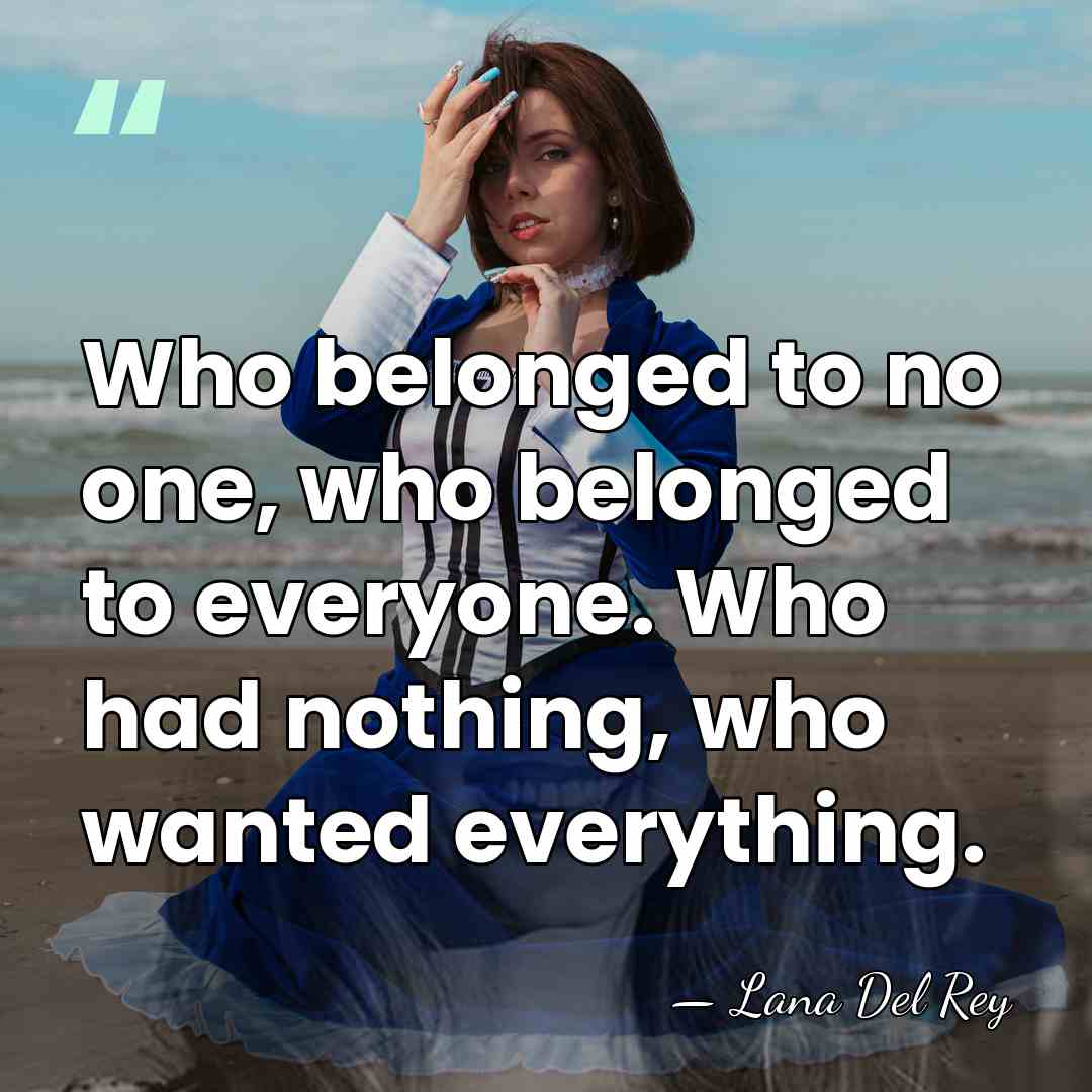 Who belonged to no one, who belonged to everyone. Who had nothing,&hellip; - Lana Del Rey