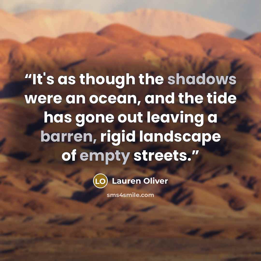 “It's as though the shadows were an ocean, and the tide has gone out leaving a barren, rigid landscape of empty streets.” quote by Lauren Oliver