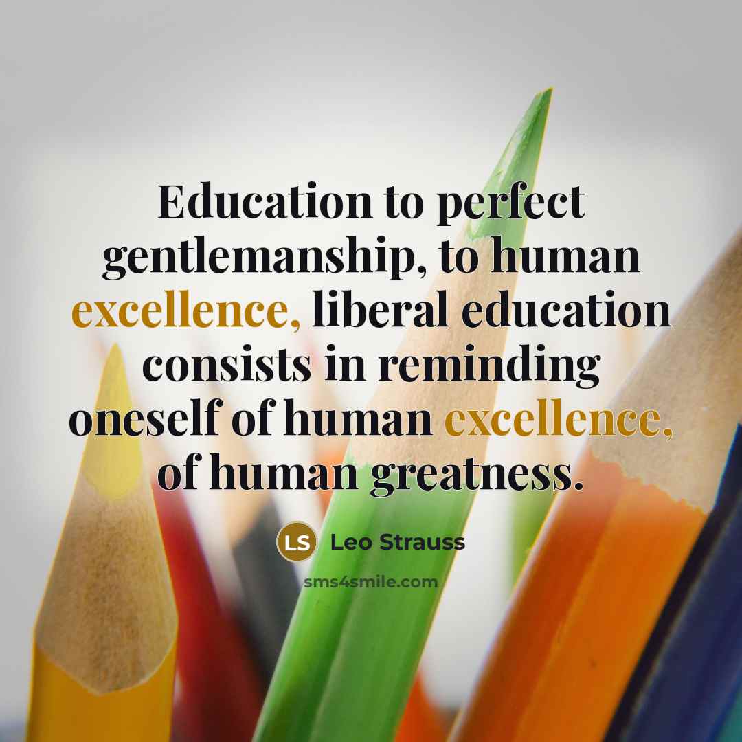 “Education to perfect gentlemanship, to human excellence, liberal education consists…” quote by Leo Strauss