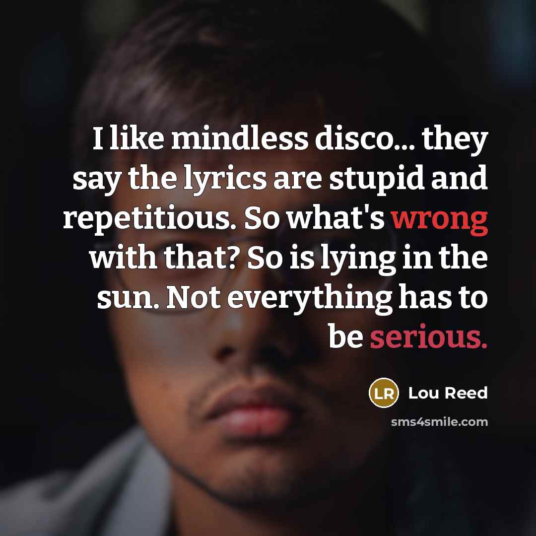“I like mindless disco... they say the lyrics are stupid…” quote by Lou Reed