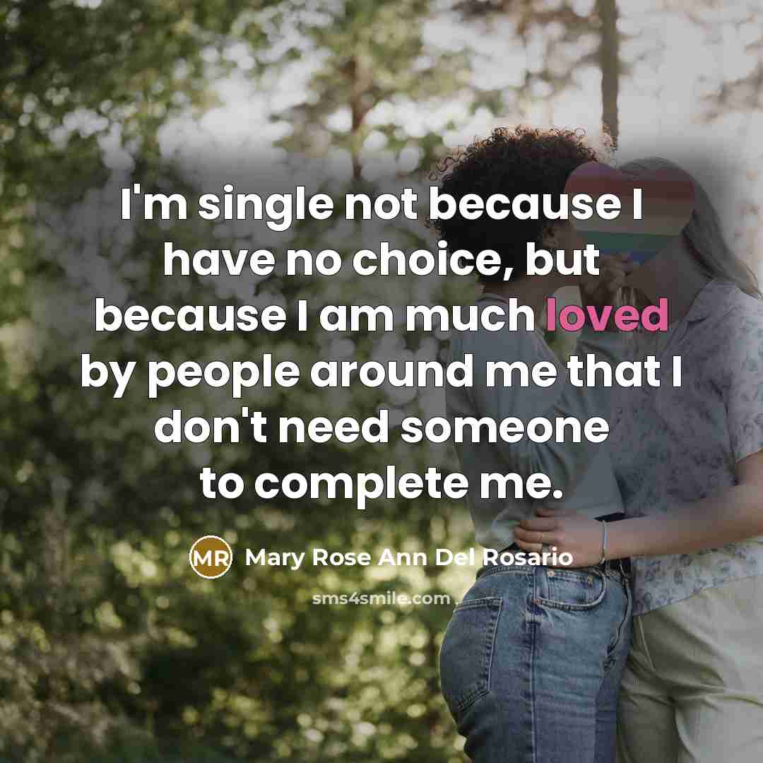“I'm single not because I have no choice, but because I am much loved by people around me that I don't need someone to complete me.” quote by Mary Rose Ann Del Rosario