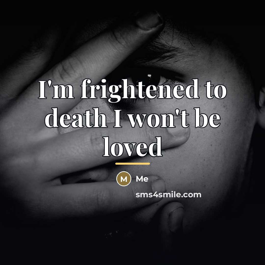 “I'm frightened to death I won't be loved…” quote by Me