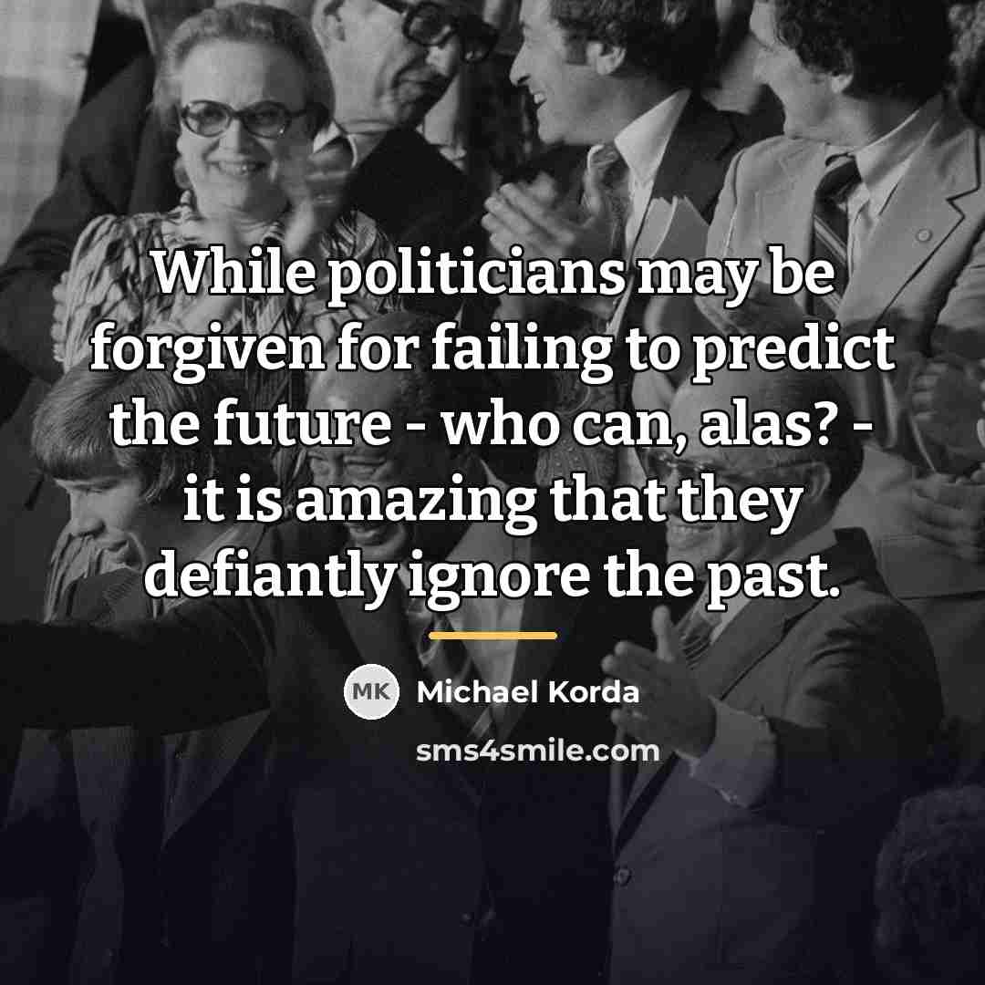 “While politicians may be forgiven for failing to predict the…” quote by Michael Korda