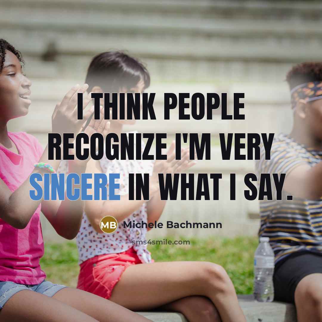 “I think people recognize I'm very sincere in what I…” quote by Michele Bachmann