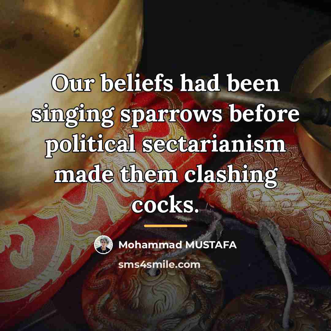 “Our beliefs had been singing sparrows before political sectarianism made…” quote by Mohammad MUSTAFA