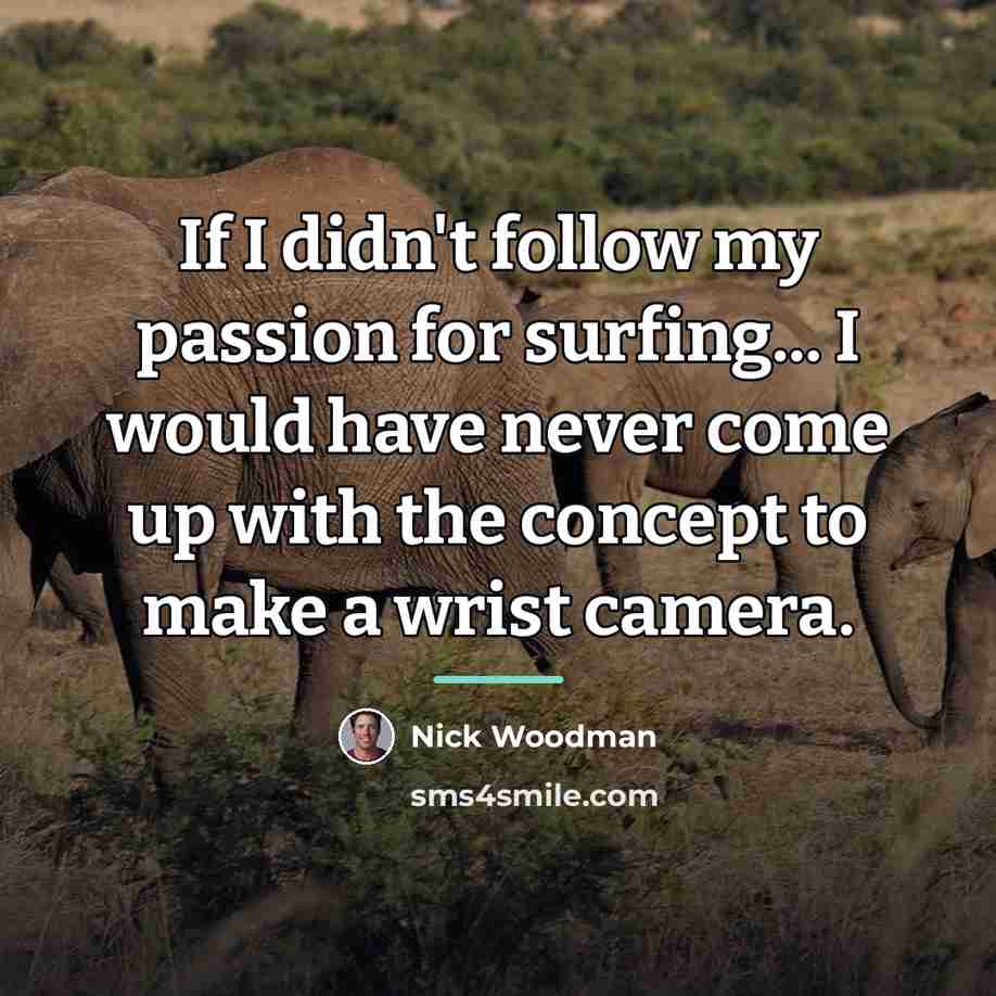 “If I didn't follow my passion for surfing... I would…” quote by Nick Woodman