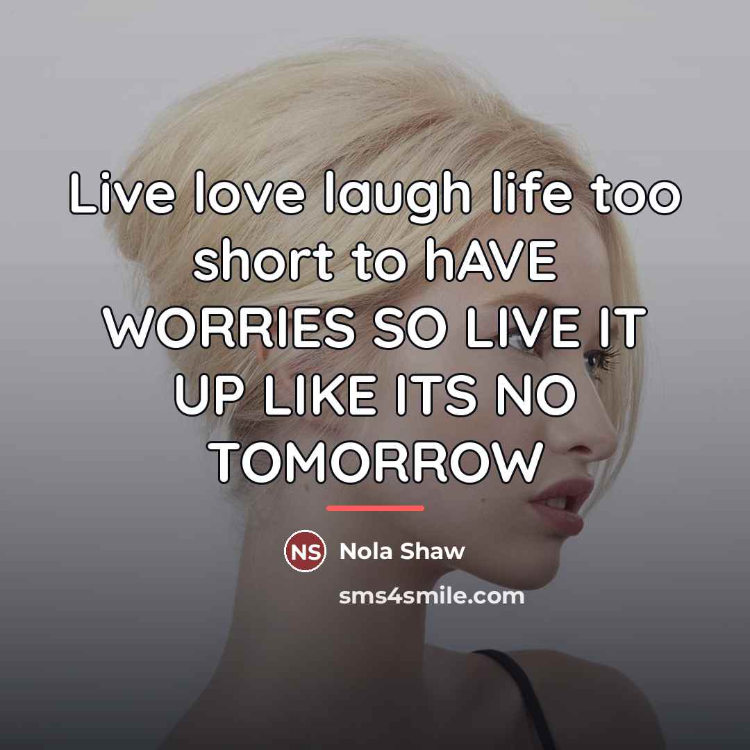 “Live love laugh life too short to hAVE WORRIES SO…” quote by Nola Shaw