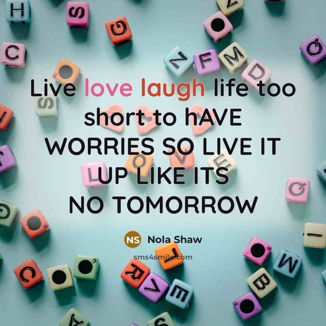 “Live love laugh life too short to hAVE WORRIES SO LIVE IT UP LIKE ITS NO TOMORROW” quote by Nola Shaw