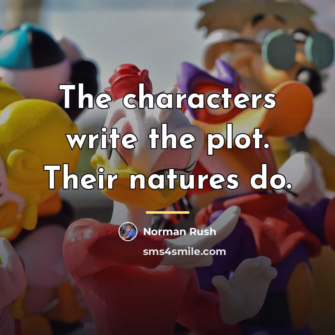 “The characters write the plot. Their natures do.…” quote by Norman Rush