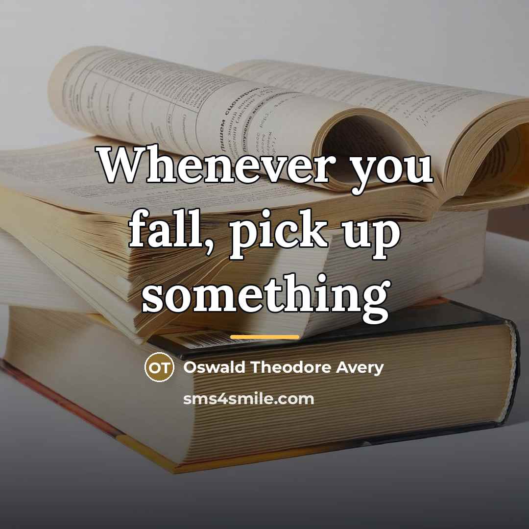 “Whenever you fall, pick up something…” quote by Anonymous