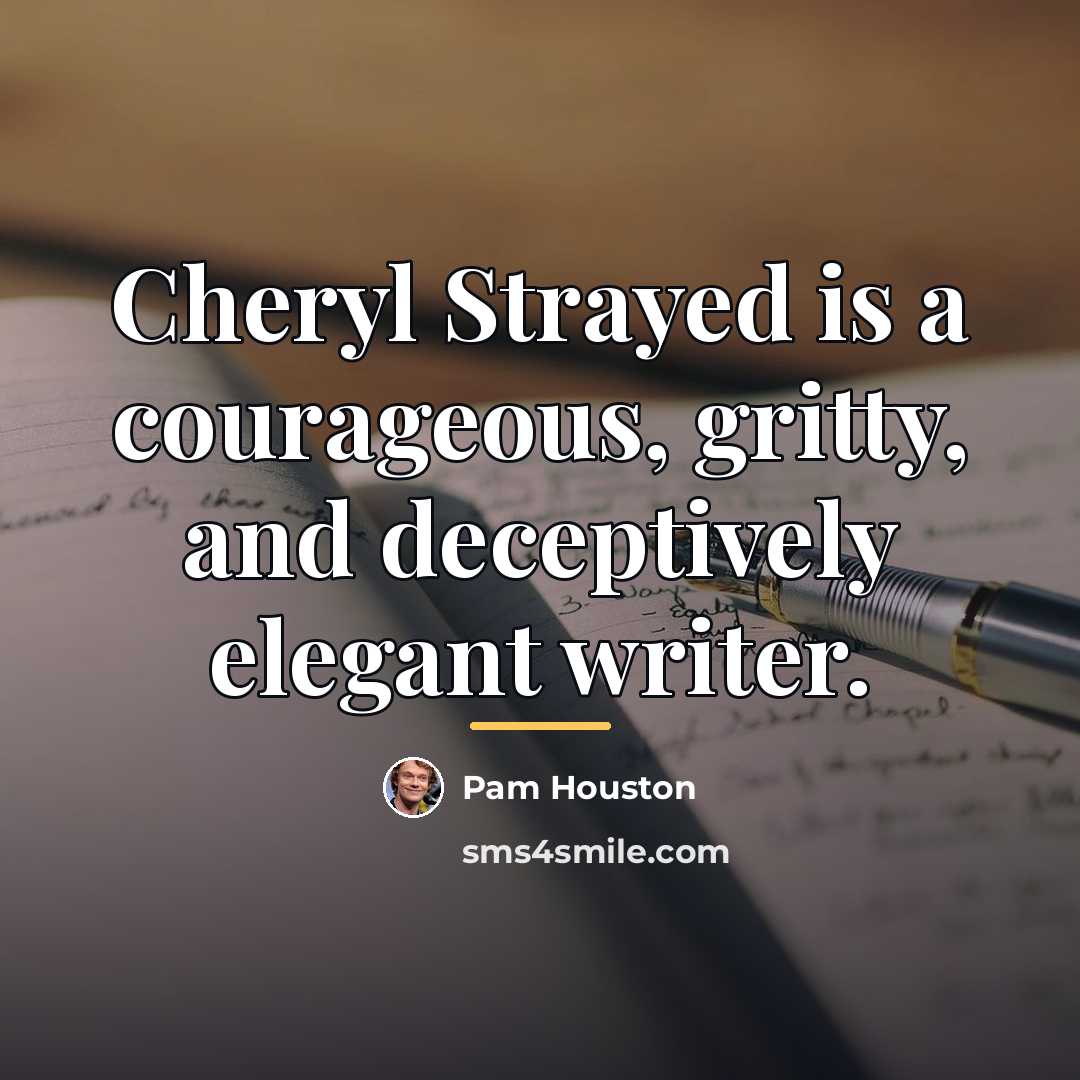 “Cheryl Strayed is a courageous, gritty, and deceptively elegant writer.…” quote by Pam Houston