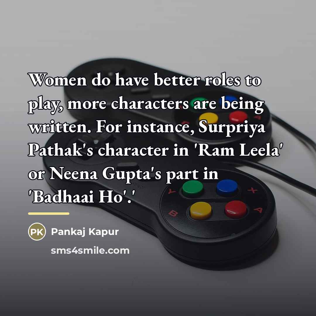 “Women do have better roles to play, more characters are…” quote by Pankaj Kapur