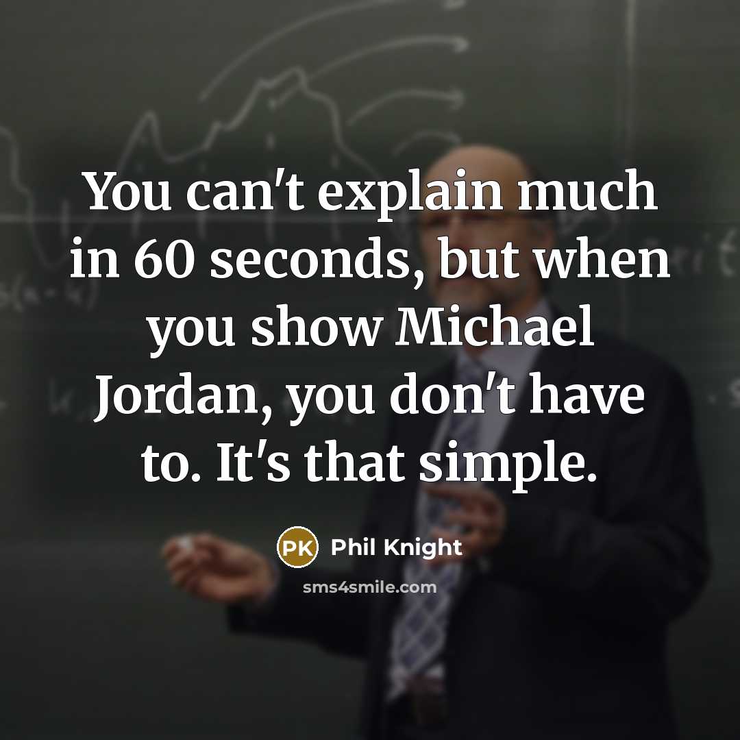 “You can't explain much in 60 seconds, but when you show Michael Jordan, you don't have to. It's that simple.” quote by Phil Knight