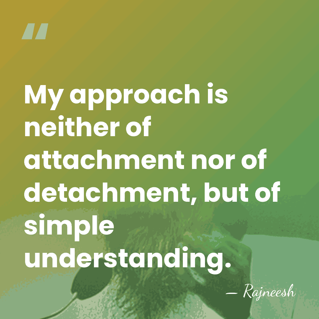 My approach is neither of attachment nor of detachment, but of simple&hellip; - Rajneesh