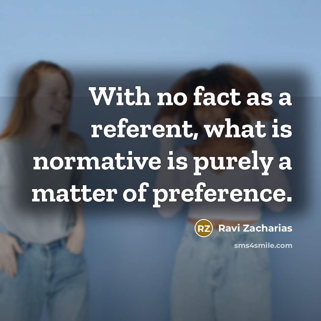 “With no fact as a referent, what is normative is…” quote by Ravi Zacharias