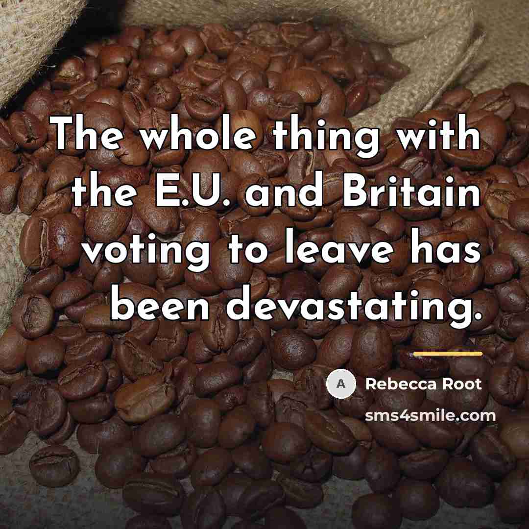 “The whole thing with the E.U. and Britain voting to…” quote by Rebecca Root
