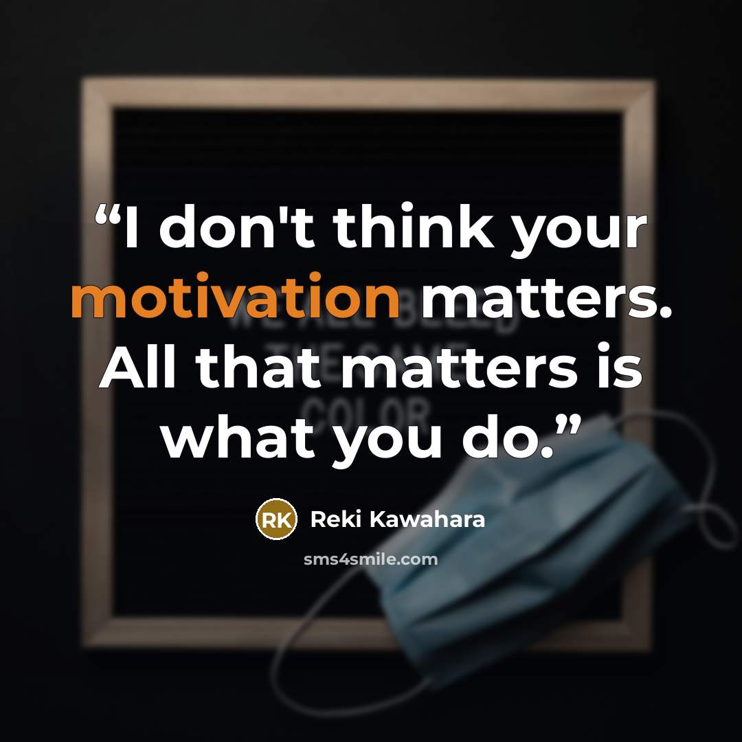 “I don't think your motivation matters. All that matters is what you do.” quote by Reki Kawahara