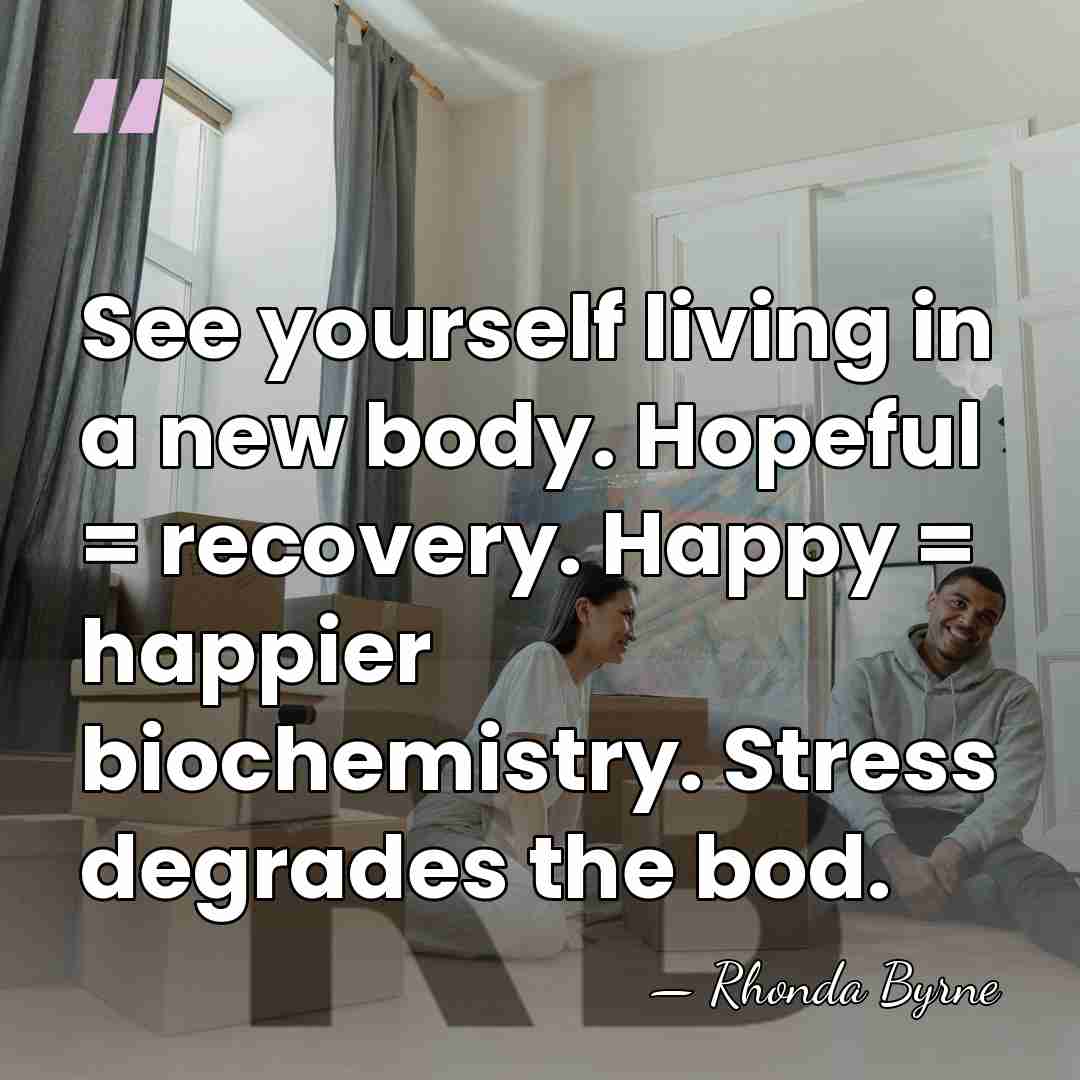 See yourself living in a new body. Hopeful = recovery. Happy =&hellip; - Rhonda Byrne