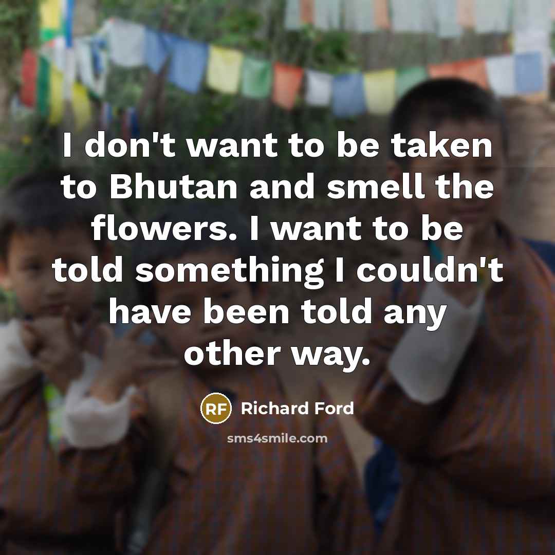 “I don't want to be taken to Bhutan and smell…” quote by Richard Ford