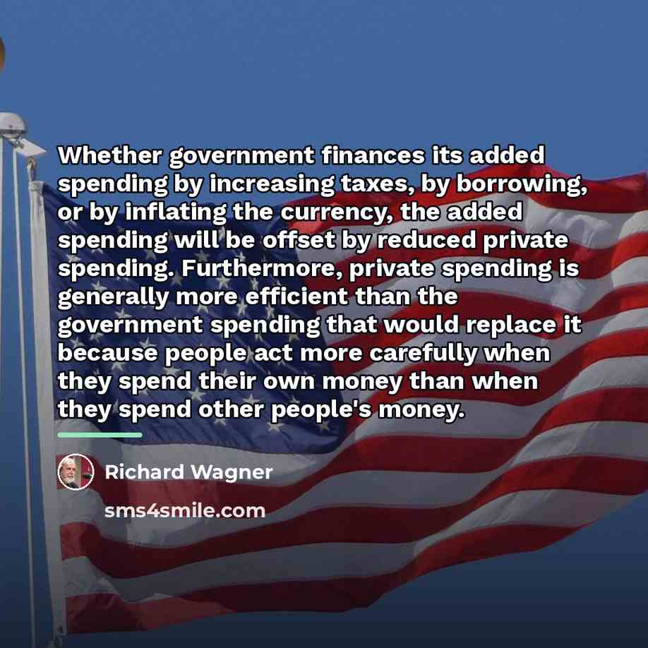 “Whether government finances its added spending by increasing taxes, by…” quote by Richard Wagner