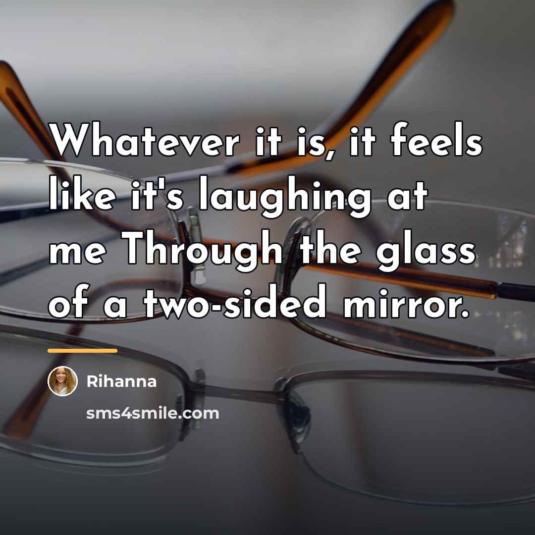 “Whatever it is, it feels like it's laughing at me…” quote by Rihanna