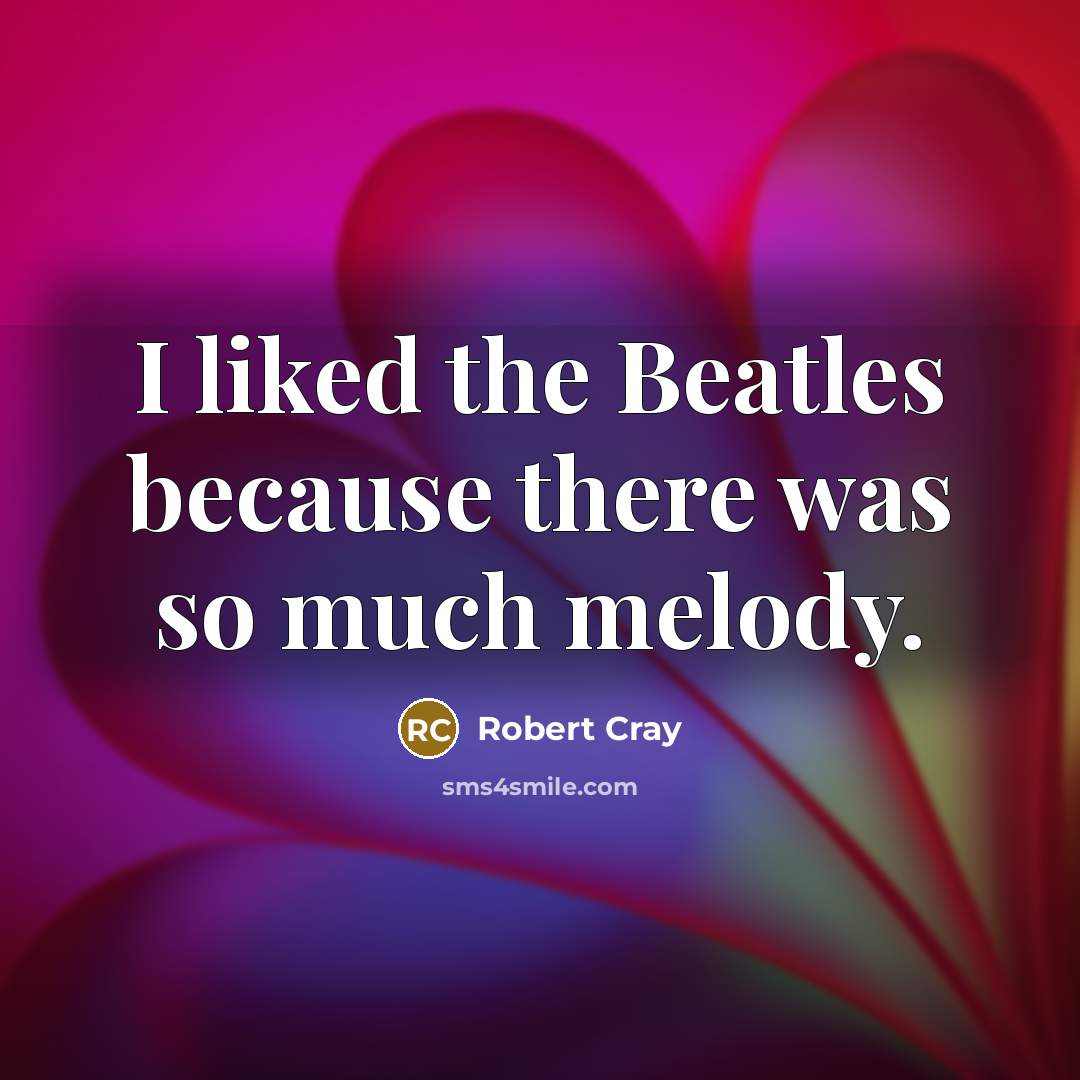 “I liked the Beatles because there was so much melody.” quote by Robert Cray