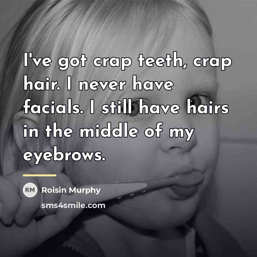 “I've got crap teeth, crap hair. I never have facials.…” quote by Roisin Murphy
