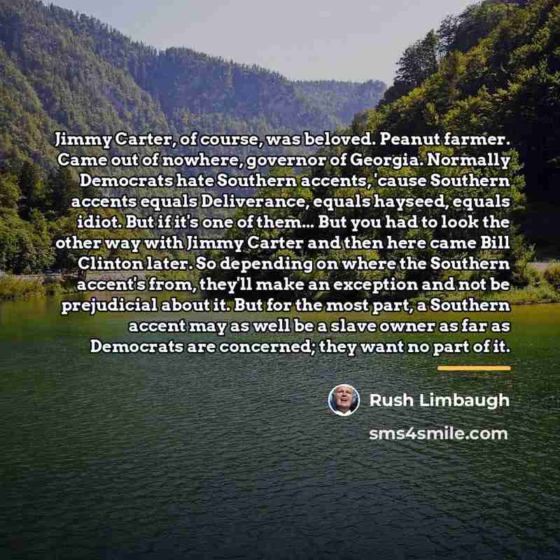 “Jimmy Carter, of course, was beloved. Peanut farmer. Came out…” quote by Rush Limbaugh