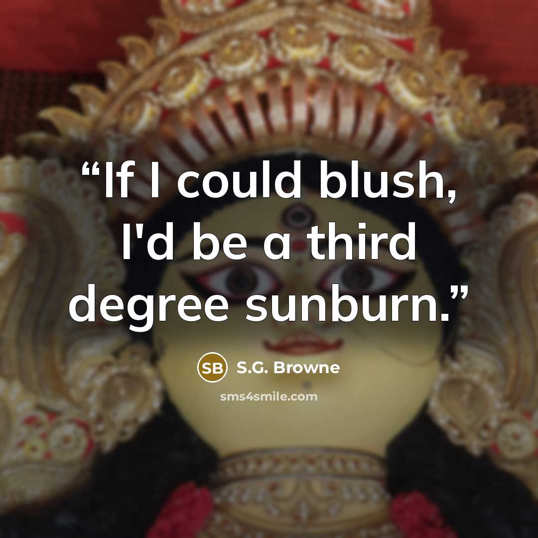 “If I could blush, I'd be a third degree sunburn.” quote by S.G. Browne