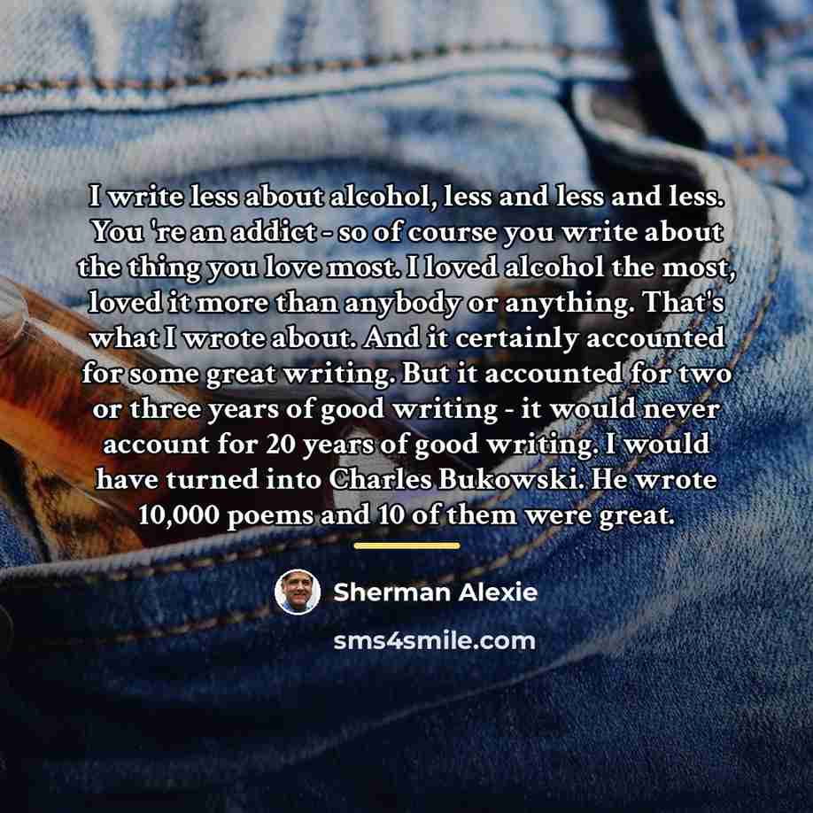 “I write less about alcohol, less and less and less.…” quote by Sherman Alexie