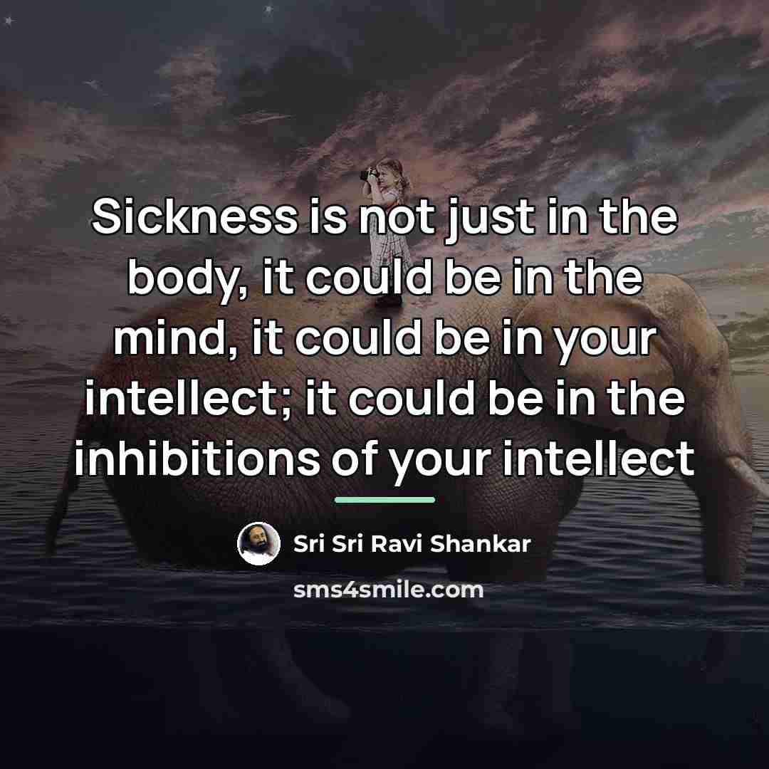 “Sickness is not just in the body, it could be…” quote by Sri Sri Ravi Shankar