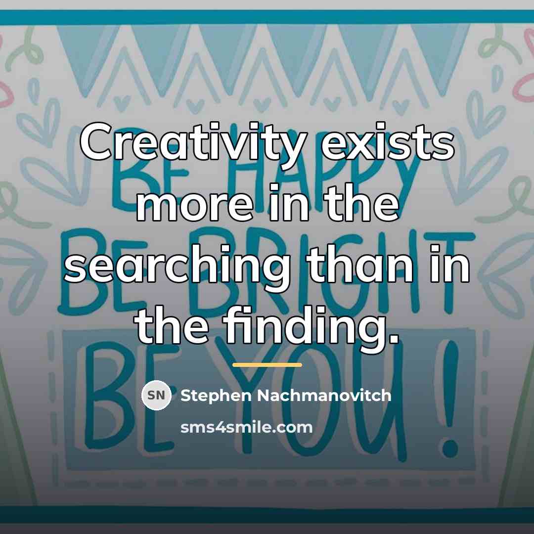 “Creativity exists more in the searching than in the finding.…” quote by Stephen Nachmanovitch