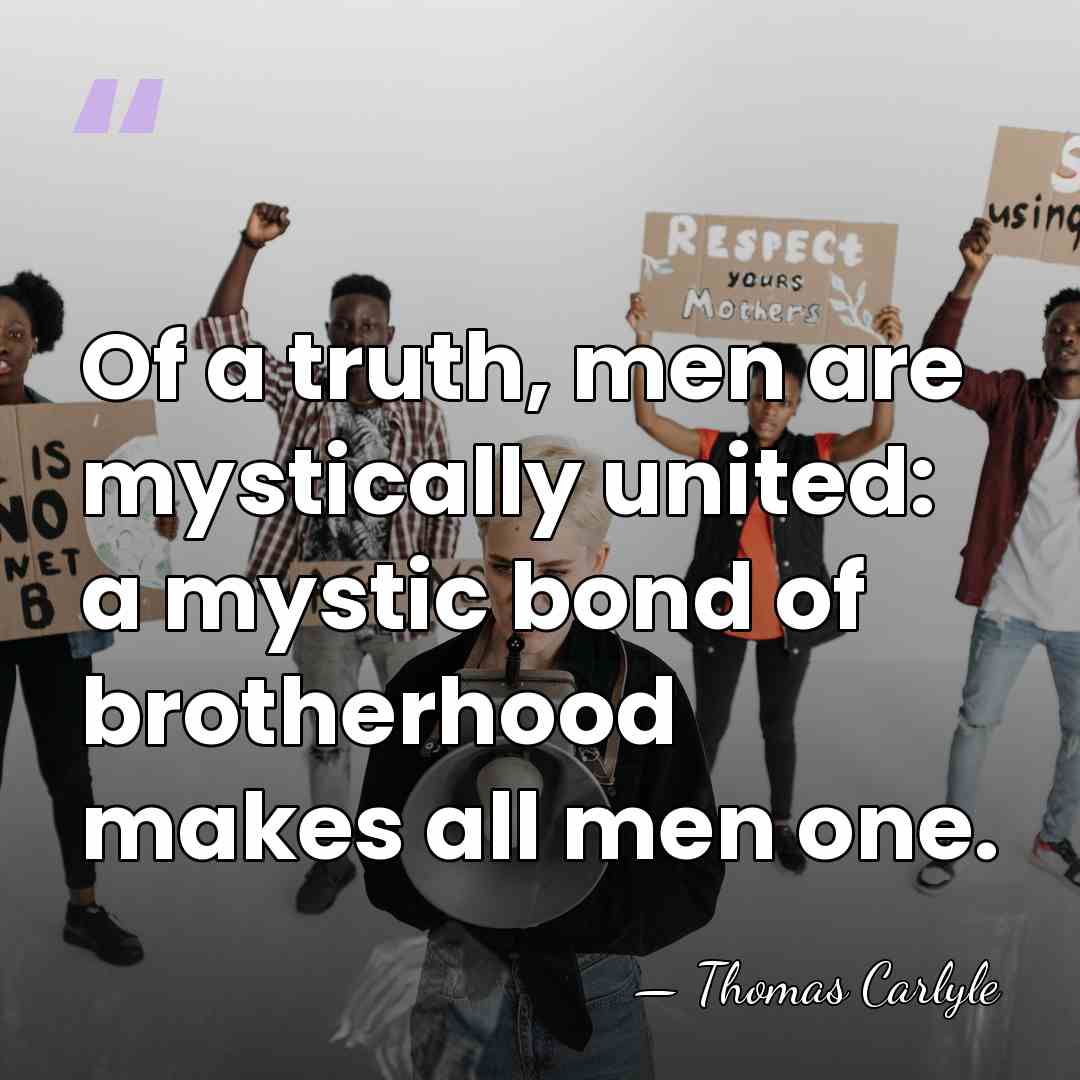 Of a truth, men are mystically united: a mystic bond of brotherhood&hellip; - Thomas Carlyle
