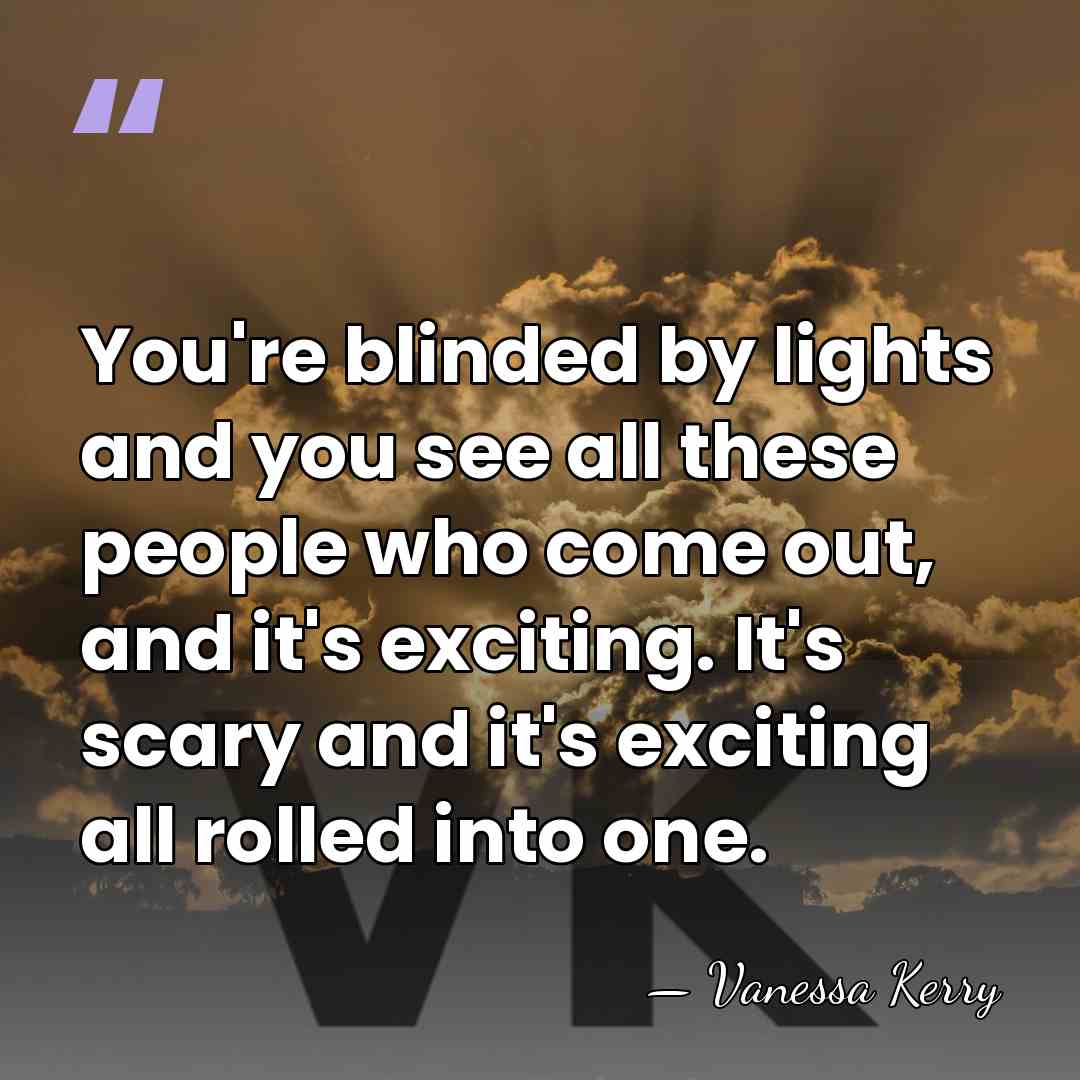 You're blinded by lights and you see all these people who come&hellip; - Vanessa Kerry