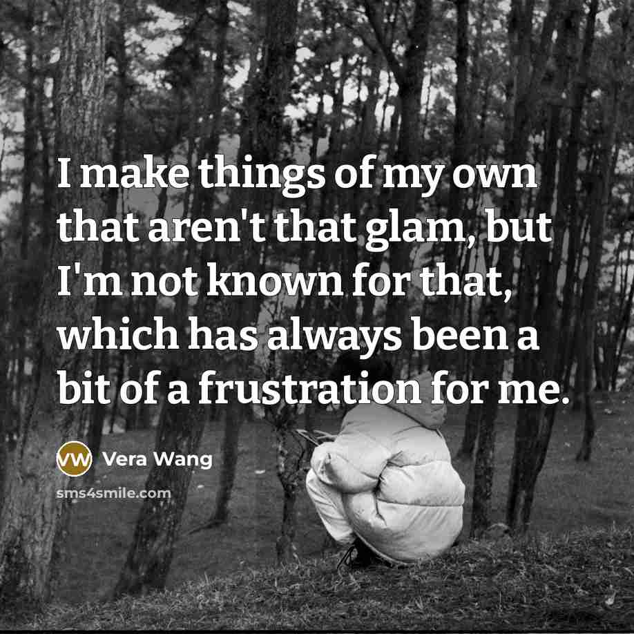 “I make things of my own that aren't that glam,…” quote by Vera Wang